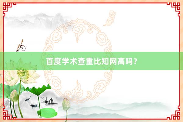 百度学术查重比知网高吗？